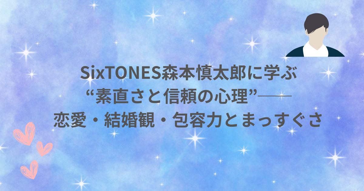 SixTONES 森本慎太郎 性格 分析 誠実 優しさ 包容力 素直 恋愛 結婚観 恋愛観 心理学