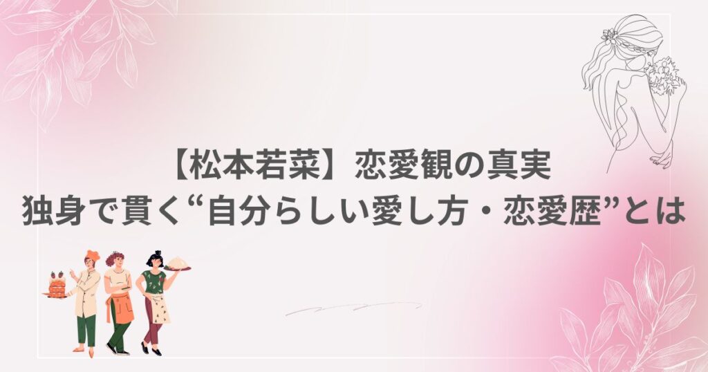 松本若菜 遅咲き女優 恋愛観 独身 恋愛歴