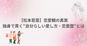 松本若菜 遅咲き女優 恋愛観 独身 恋愛歴