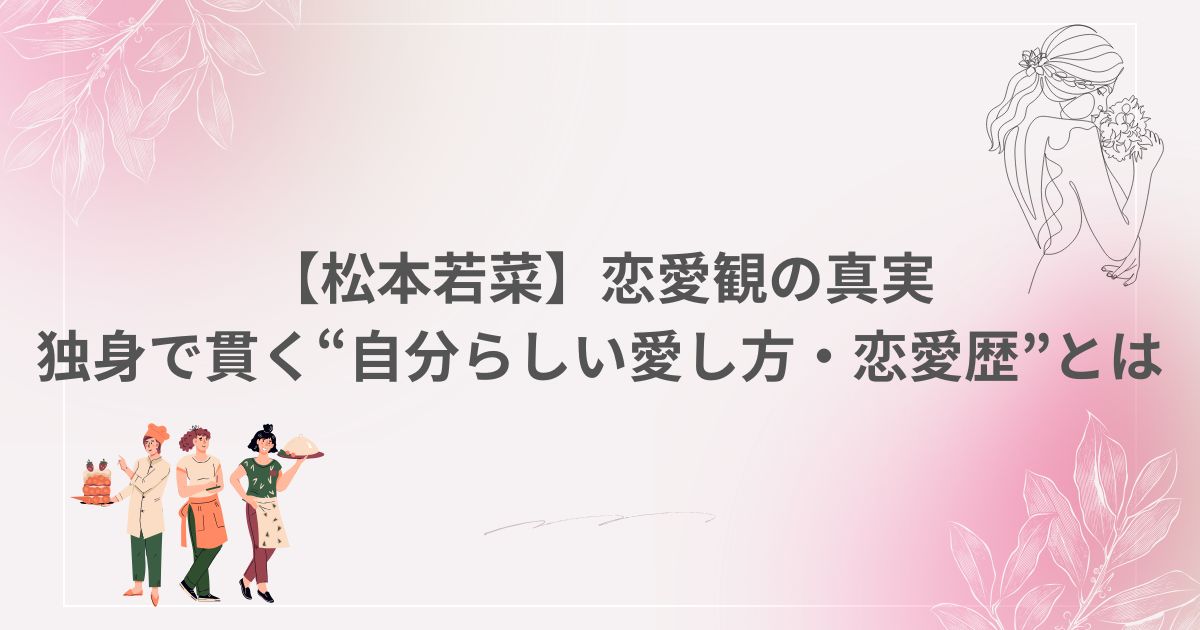 松本若菜 遅咲き女優 恋愛観 独身 恋愛歴