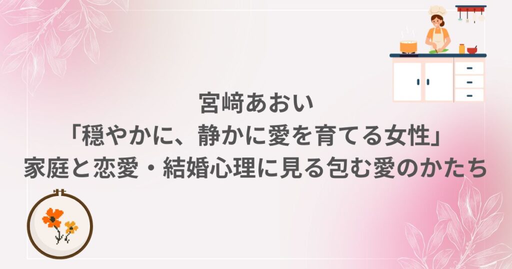 宮﨑あおい 愛 育てる 家庭 恋愛 結婚 恋愛心理 心理学 再婚 出産 子役