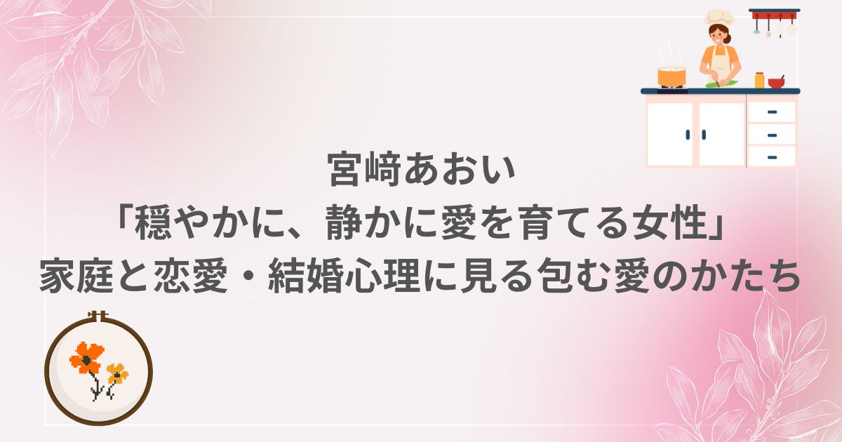 宮﨑あおい 愛 育てる 家庭 恋愛 結婚 恋愛心理 心理学 再婚 出産 子役